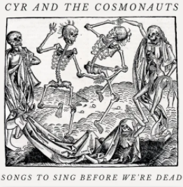 Cyr & The Cosmonauts: Songs To Sing Before We're Dead (CD)